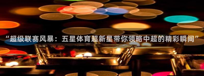 上海五星体育广播：“超级联赛风暴：五星体育超新星带你领略中超的精彩瞬间”